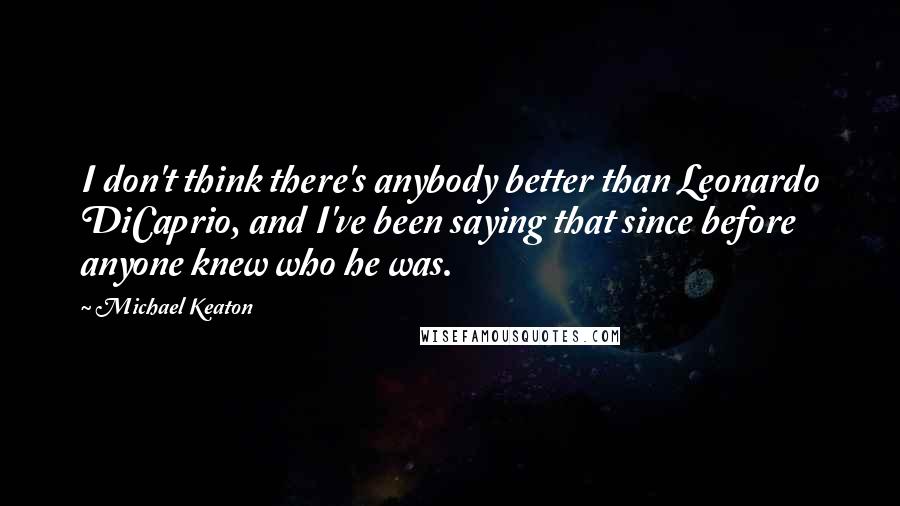 Michael Keaton Quotes: I don't think there's anybody better than Leonardo DiCaprio, and I've been saying that since before anyone knew who he was.