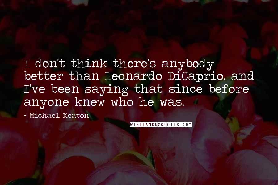 Michael Keaton Quotes: I don't think there's anybody better than Leonardo DiCaprio, and I've been saying that since before anyone knew who he was.