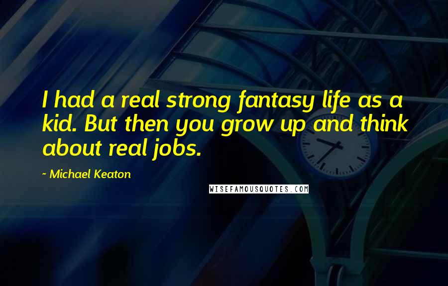 Michael Keaton Quotes: I had a real strong fantasy life as a kid. But then you grow up and think about real jobs.