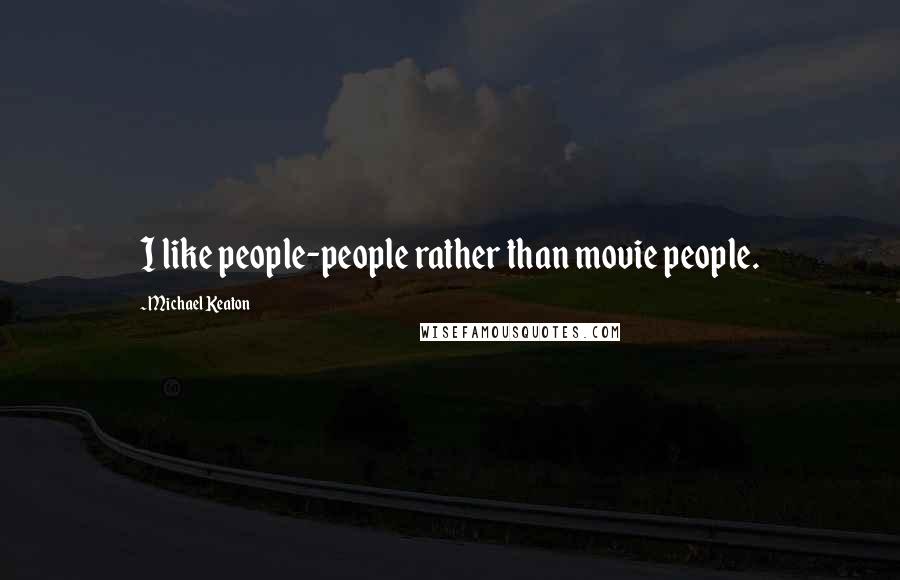 Michael Keaton Quotes: I like people-people rather than movie people.