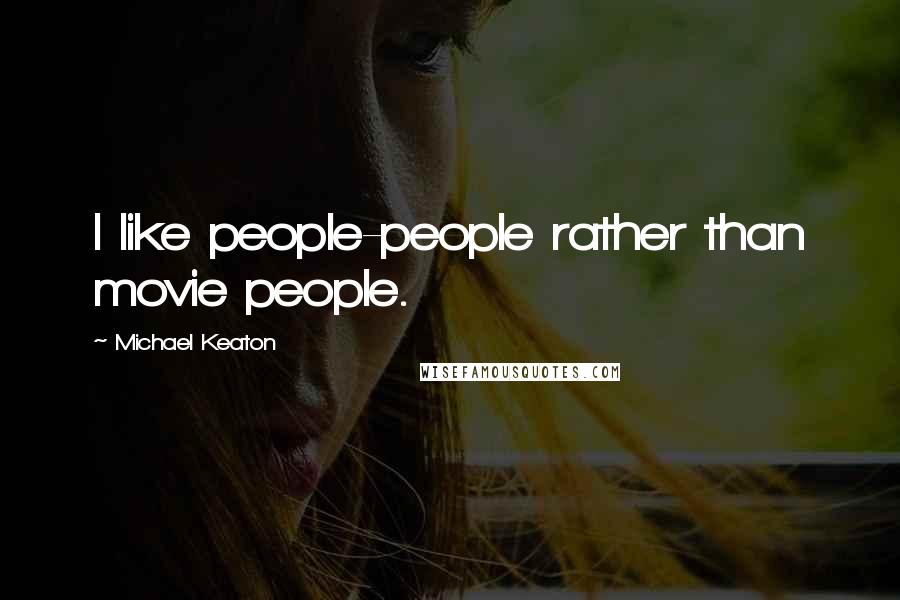 Michael Keaton Quotes: I like people-people rather than movie people.