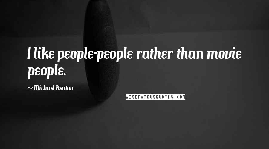 Michael Keaton Quotes: I like people-people rather than movie people.