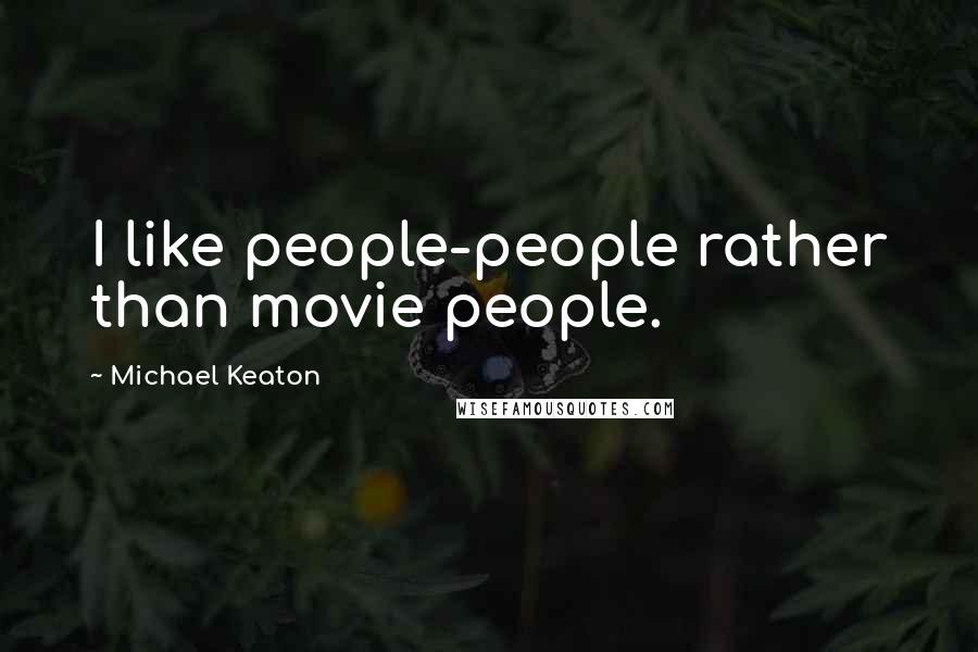 Michael Keaton Quotes: I like people-people rather than movie people.