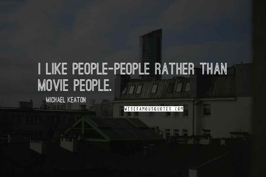 Michael Keaton Quotes: I like people-people rather than movie people.