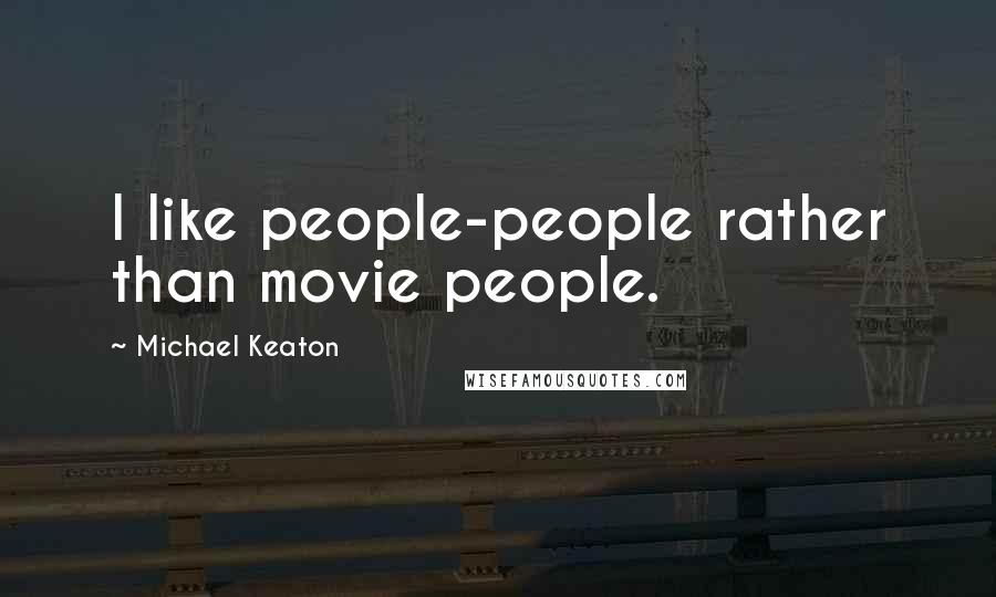 Michael Keaton Quotes: I like people-people rather than movie people.