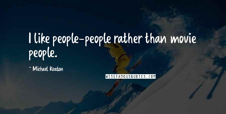 Michael Keaton Quotes: I like people-people rather than movie people.