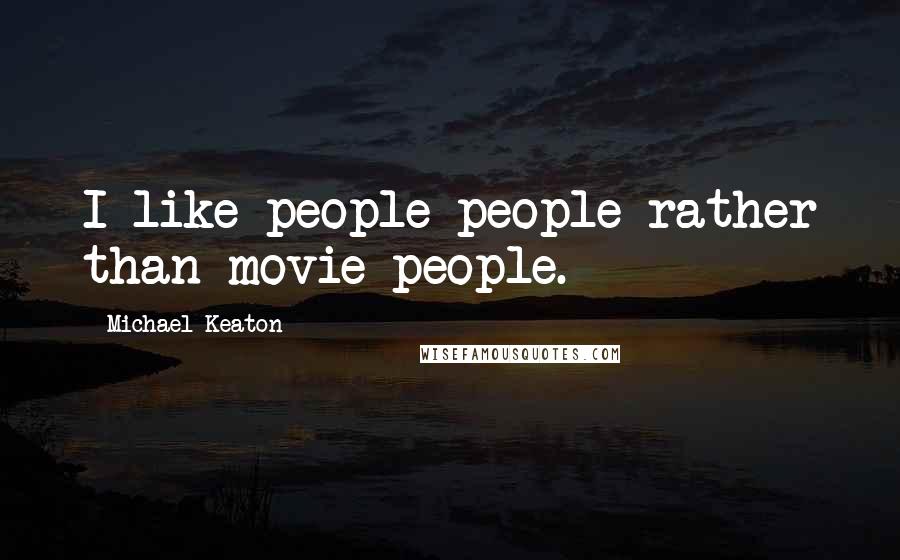 Michael Keaton Quotes: I like people-people rather than movie people.