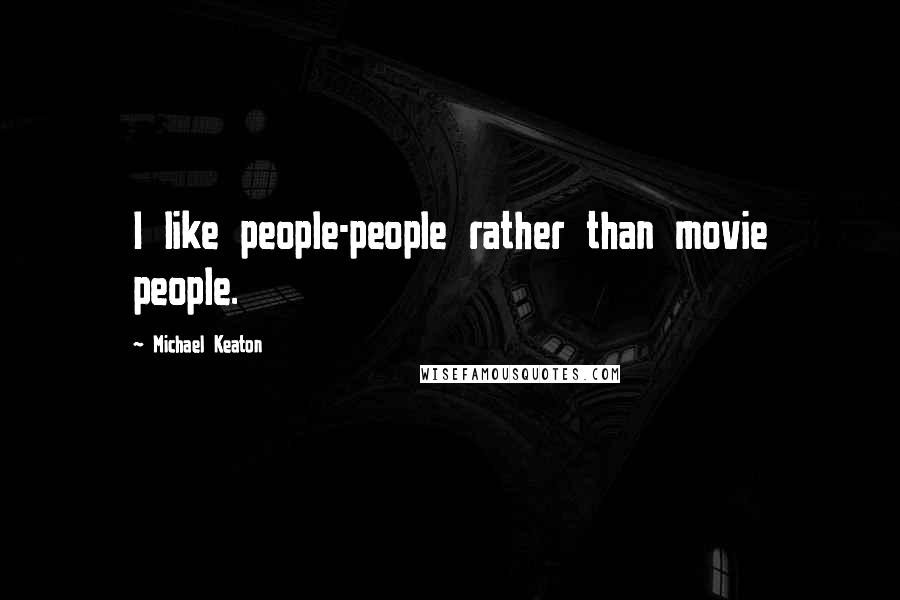 Michael Keaton Quotes: I like people-people rather than movie people.