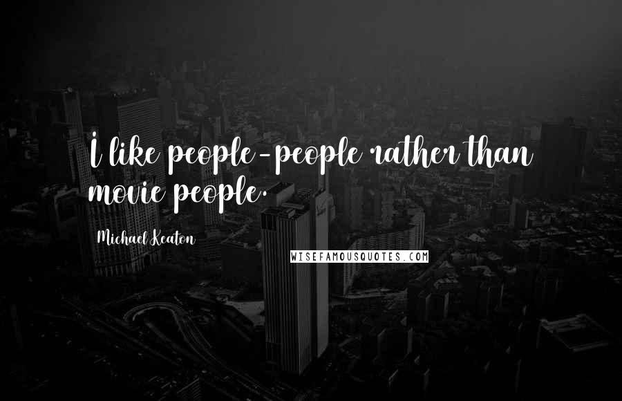 Michael Keaton Quotes: I like people-people rather than movie people.