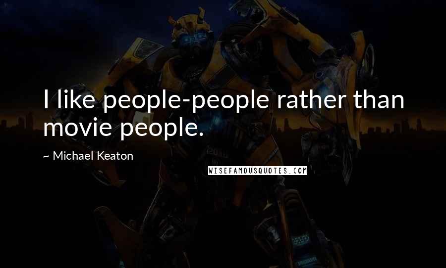 Michael Keaton Quotes: I like people-people rather than movie people.