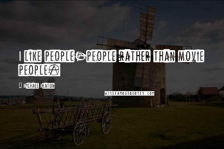 Michael Keaton Quotes: I like people-people rather than movie people.