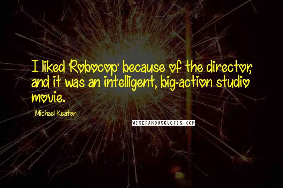 Michael Keaton Quotes: I liked 'Robocop' because of the director, and it was an intelligent, big-action studio movie.