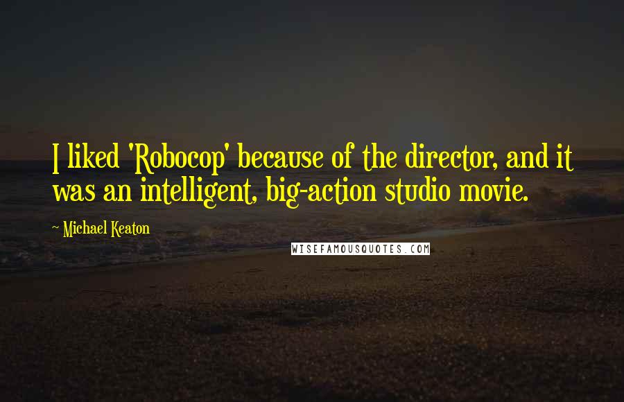 Michael Keaton Quotes: I liked 'Robocop' because of the director, and it was an intelligent, big-action studio movie.