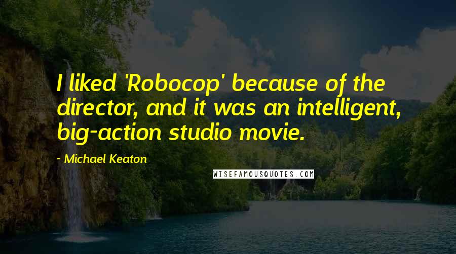 Michael Keaton Quotes: I liked 'Robocop' because of the director, and it was an intelligent, big-action studio movie.