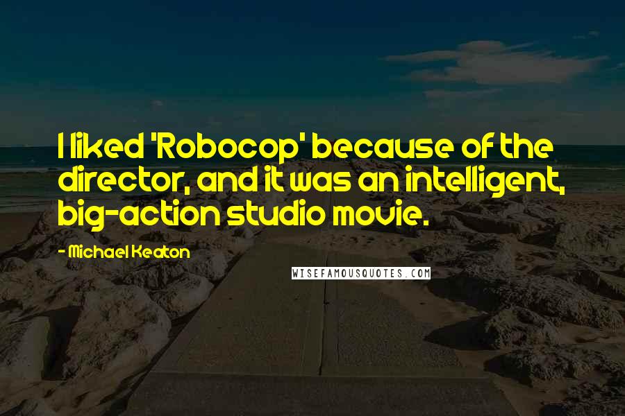 Michael Keaton Quotes: I liked 'Robocop' because of the director, and it was an intelligent, big-action studio movie.