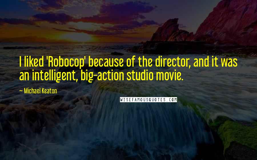Michael Keaton Quotes: I liked 'Robocop' because of the director, and it was an intelligent, big-action studio movie.