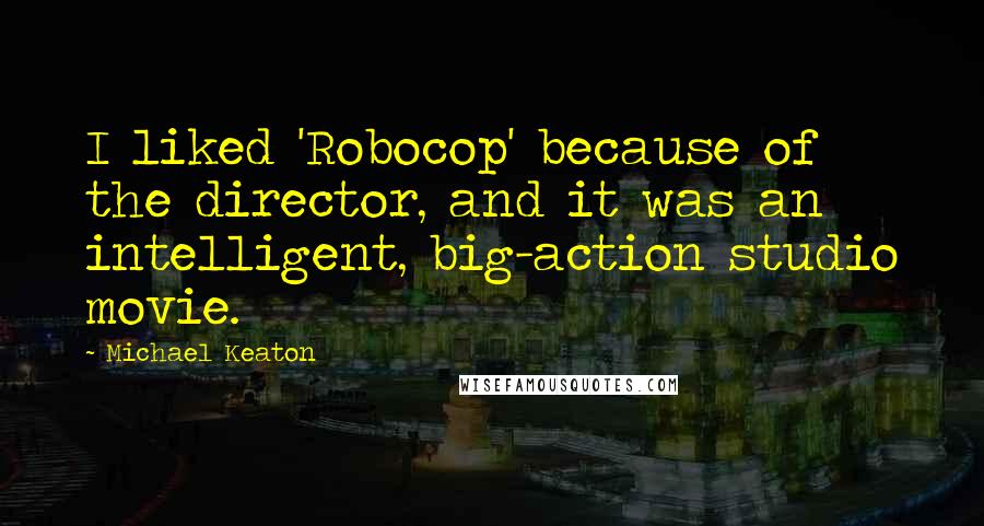 Michael Keaton Quotes: I liked 'Robocop' because of the director, and it was an intelligent, big-action studio movie.