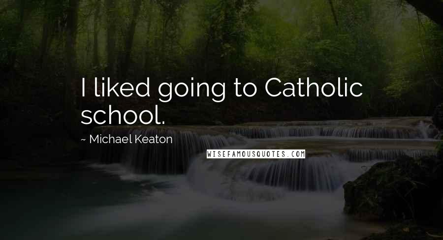 Michael Keaton Quotes: I liked going to Catholic school.