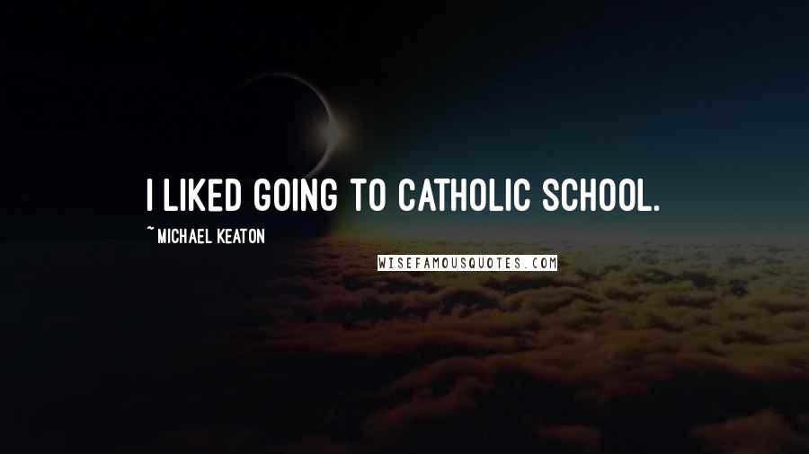 Michael Keaton Quotes: I liked going to Catholic school.