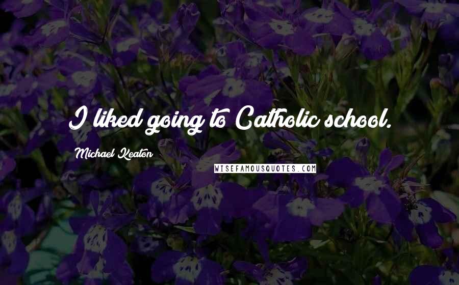 Michael Keaton Quotes: I liked going to Catholic school.