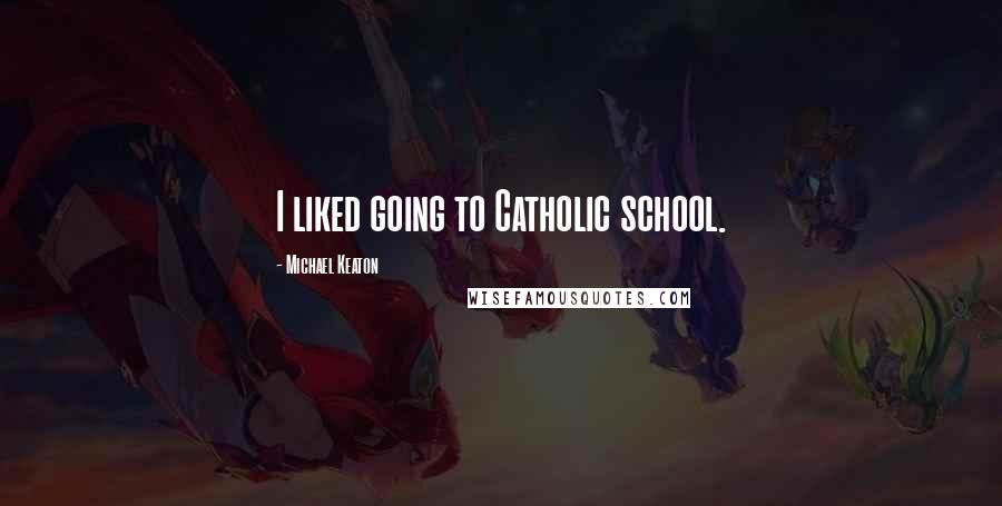 Michael Keaton Quotes: I liked going to Catholic school.
