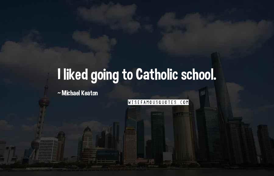 Michael Keaton Quotes: I liked going to Catholic school.