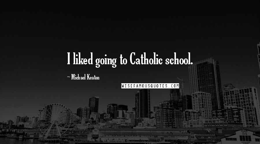 Michael Keaton Quotes: I liked going to Catholic school.