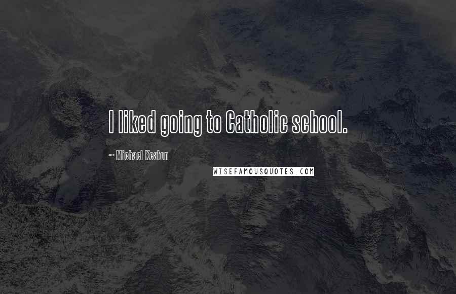 Michael Keaton Quotes: I liked going to Catholic school.