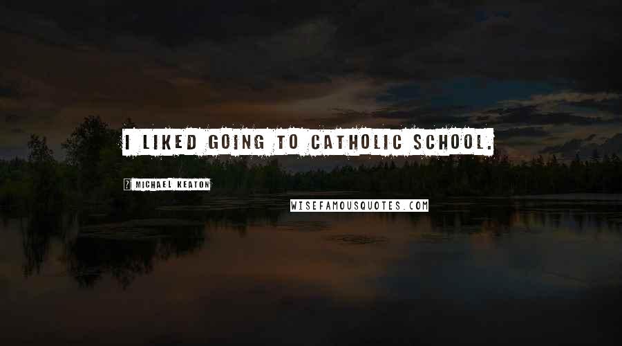 Michael Keaton Quotes: I liked going to Catholic school.