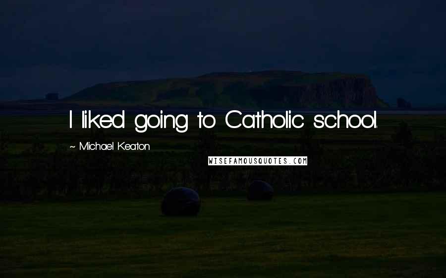 Michael Keaton Quotes: I liked going to Catholic school.