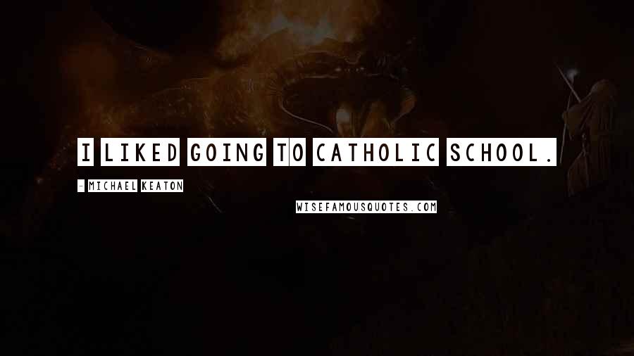 Michael Keaton Quotes: I liked going to Catholic school.