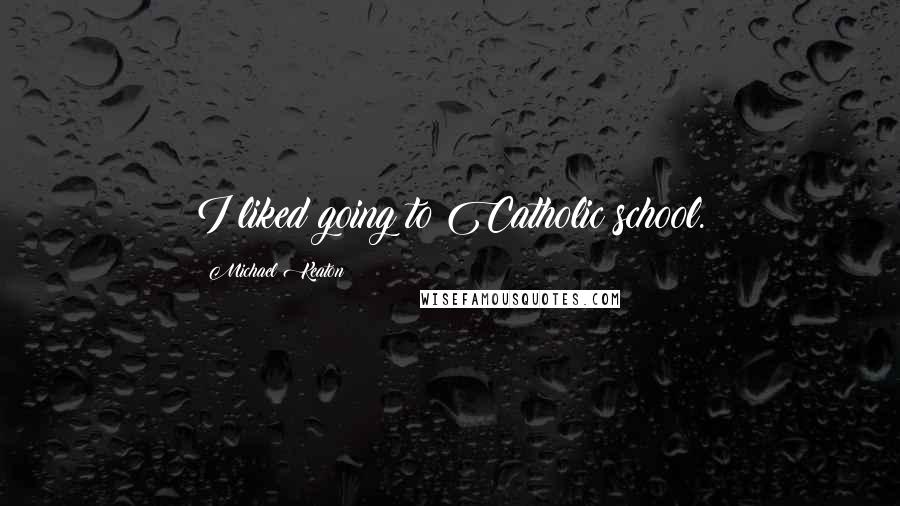 Michael Keaton Quotes: I liked going to Catholic school.