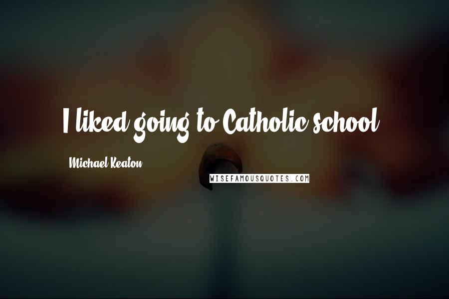 Michael Keaton Quotes: I liked going to Catholic school.