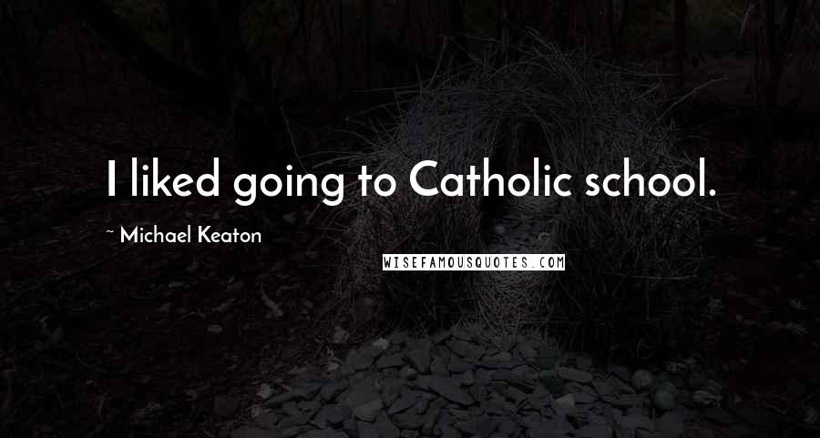 Michael Keaton Quotes: I liked going to Catholic school.