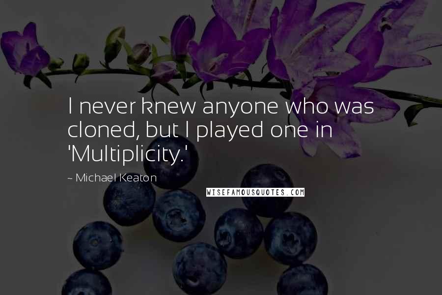 Michael Keaton Quotes: I never knew anyone who was cloned, but I played one in 'Multiplicity.'