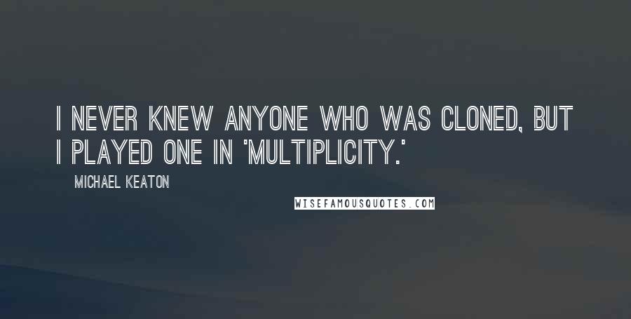 Michael Keaton Quotes: I never knew anyone who was cloned, but I played one in 'Multiplicity.'