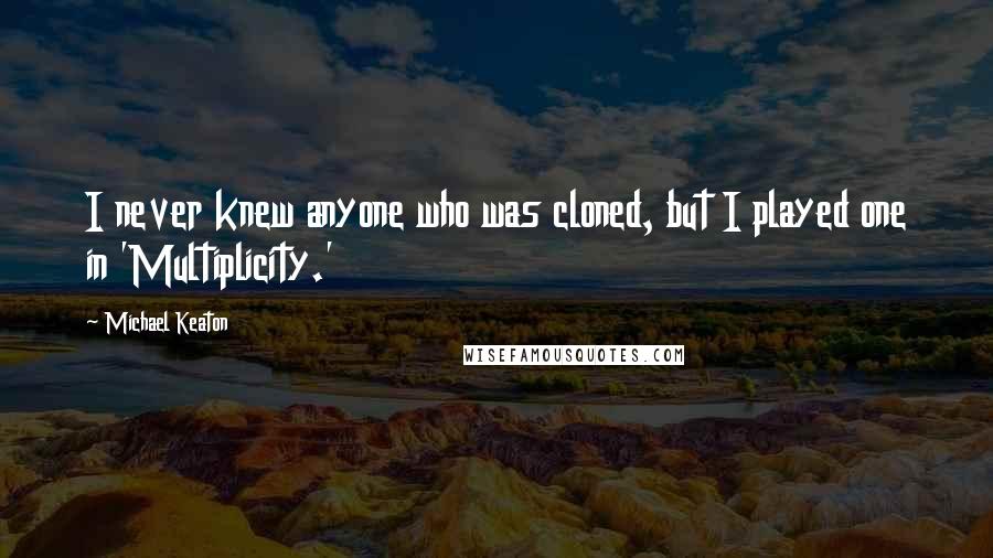 Michael Keaton Quotes: I never knew anyone who was cloned, but I played one in 'Multiplicity.'