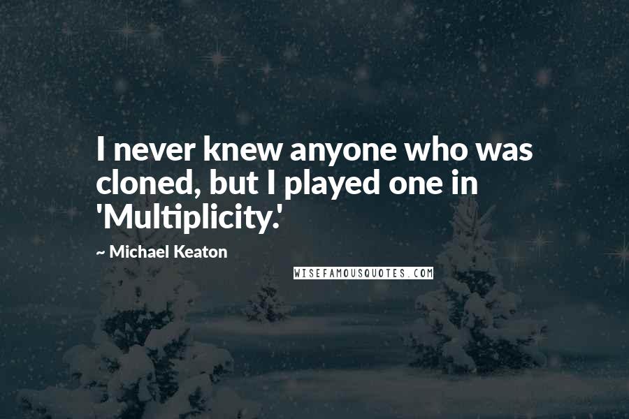 Michael Keaton Quotes: I never knew anyone who was cloned, but I played one in 'Multiplicity.'