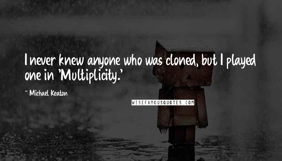 Michael Keaton Quotes: I never knew anyone who was cloned, but I played one in 'Multiplicity.'