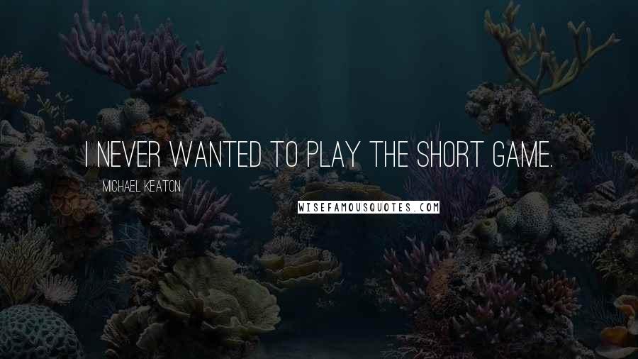 Michael Keaton Quotes: I never wanted to play the short game.