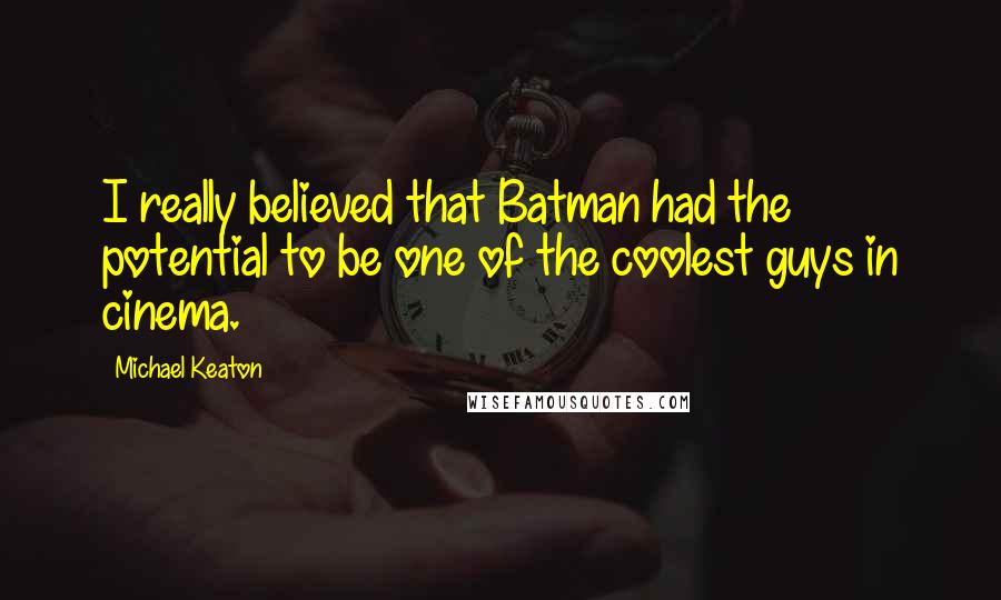 Michael Keaton Quotes: I really believed that Batman had the potential to be one of the coolest guys in cinema.