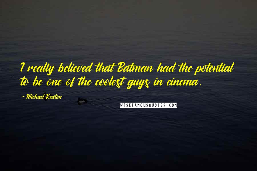 Michael Keaton Quotes: I really believed that Batman had the potential to be one of the coolest guys in cinema.