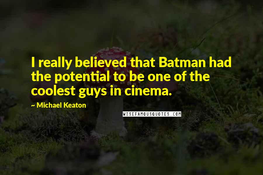 Michael Keaton Quotes: I really believed that Batman had the potential to be one of the coolest guys in cinema.