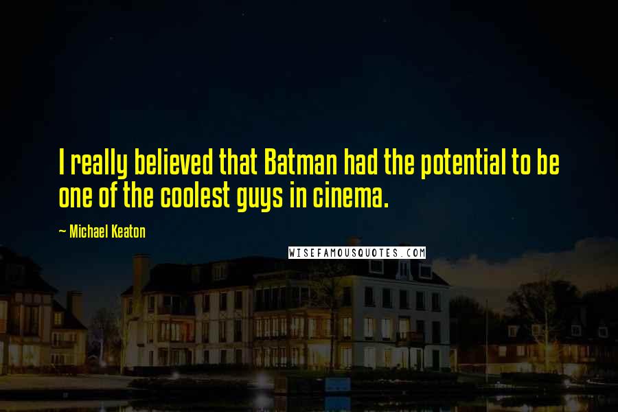 Michael Keaton Quotes: I really believed that Batman had the potential to be one of the coolest guys in cinema.