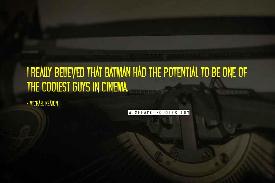 Michael Keaton Quotes: I really believed that Batman had the potential to be one of the coolest guys in cinema.