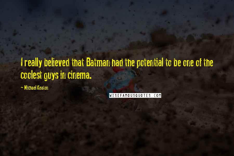 Michael Keaton Quotes: I really believed that Batman had the potential to be one of the coolest guys in cinema.