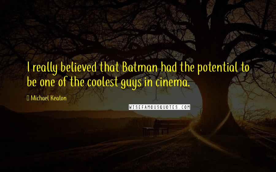 Michael Keaton Quotes: I really believed that Batman had the potential to be one of the coolest guys in cinema.