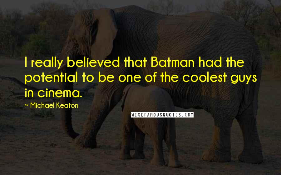 Michael Keaton Quotes: I really believed that Batman had the potential to be one of the coolest guys in cinema.