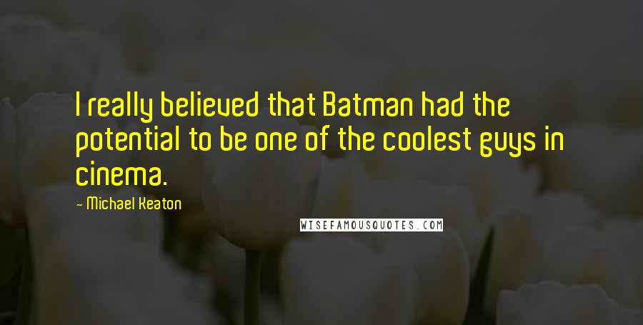 Michael Keaton Quotes: I really believed that Batman had the potential to be one of the coolest guys in cinema.