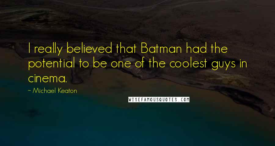 Michael Keaton Quotes: I really believed that Batman had the potential to be one of the coolest guys in cinema.